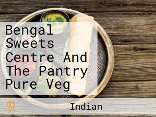 Bengal Sweets Centre And The Pantry Pure Veg